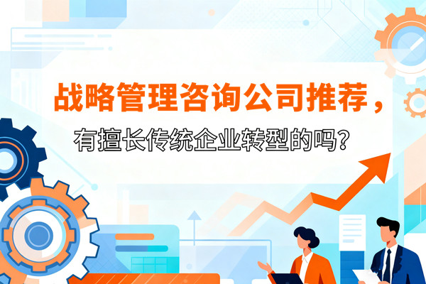 戰略管理咨詢公司推薦，有擅長傳統企業轉型的嗎？