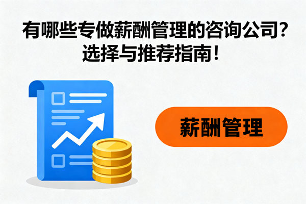 有哪些專做薪酬管理的咨詢公司？選擇與推薦指南！