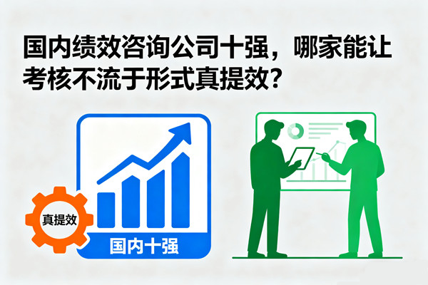 國(guó)內(nèi)績(jī)效咨詢公司十強(qiáng)，哪家能讓考核不流于形式真提效？