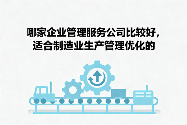 哪家企業(yè)管理服務(wù)公司比較好，適合制造業(yè)生產(chǎn)管理優(yōu)化的