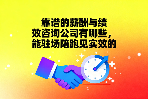 靠譜的薪酬與績效咨詢公司有哪些，能駐場陪跑見實效的