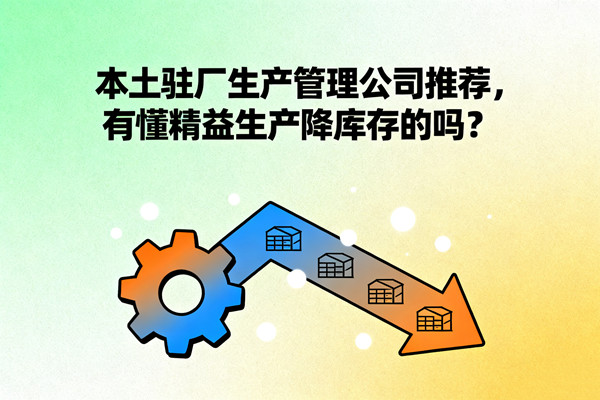 本土駐廠生產(chǎn)管理公司推薦，有懂精益生產(chǎn)降庫(kù)存的嗎？