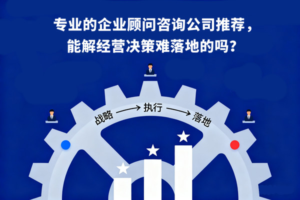 專業(yè)的企業(yè)顧問咨詢公司推薦，能解經(jīng)營決策難落地的嗎？